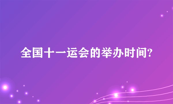 全国十一运会的举办时间?