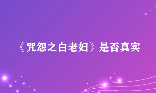《咒怨之白老妇》是否真实