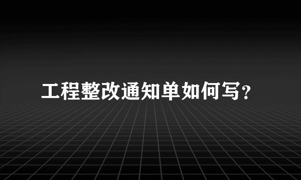 工程整改通知单如何写？