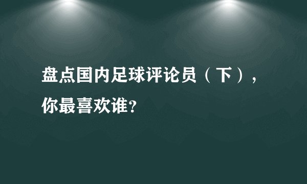 盘点国内足球评论员（下），你最喜欢谁？