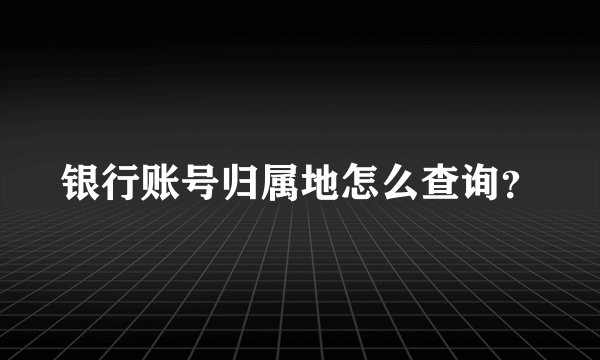 银行账号归属地怎么查询？
