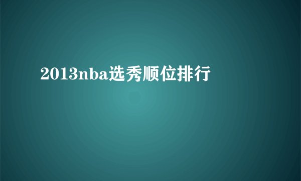 2013nba选秀顺位排行