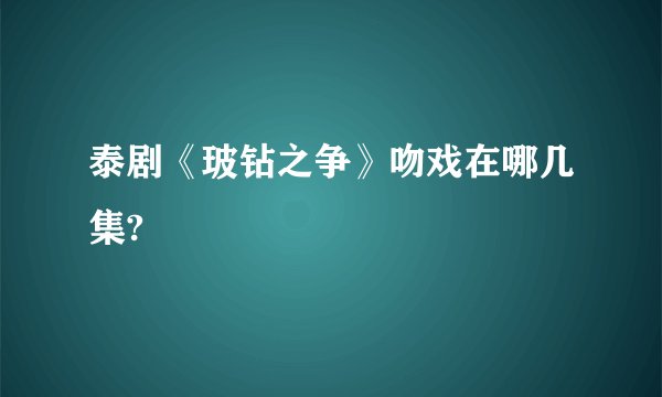 泰剧《玻钻之争》吻戏在哪几集?
