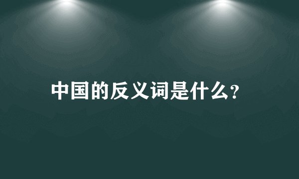 中国的反义词是什么？