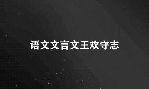 语文文言文王欢守志
