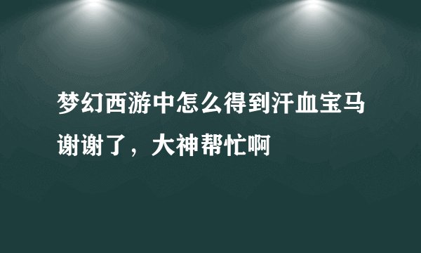 梦幻西游中怎么得到汗血宝马谢谢了，大神帮忙啊