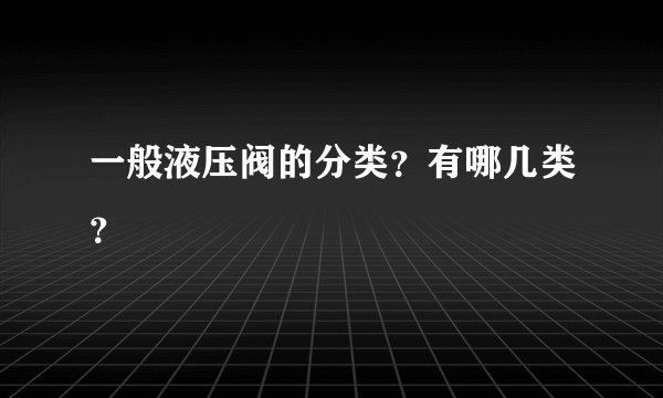 一般液压阀的分类？有哪几类？