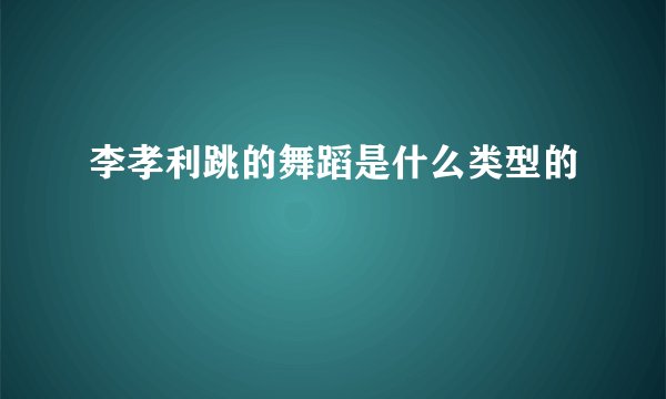 李孝利跳的舞蹈是什么类型的