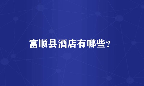 富顺县酒店有哪些？