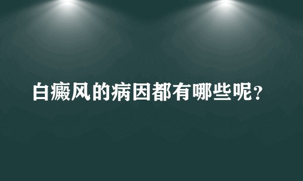 白癜风的病因都有哪些呢?