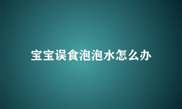 宝宝误食泡泡水怎么办