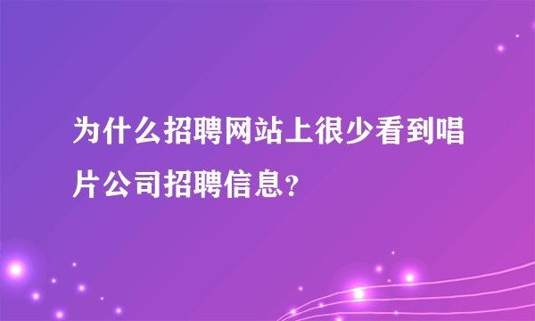 为什么招聘网站上很少看到唱片公司招聘信息?