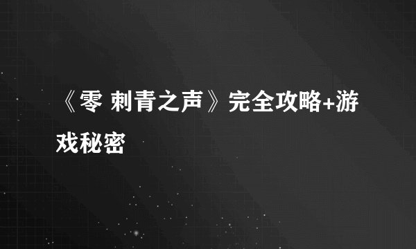 《零 刺青之声》完全攻略+游戏秘密