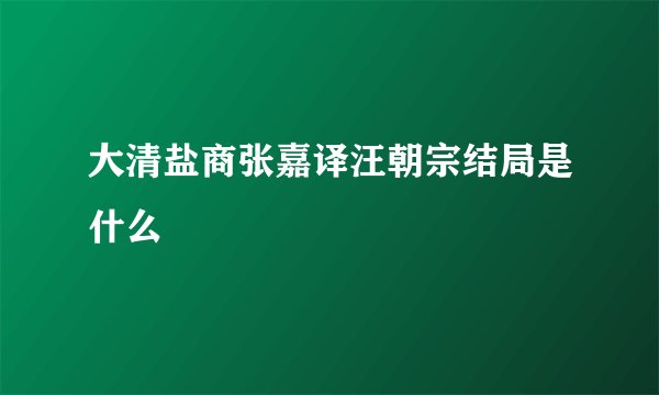 大清盐商张嘉译汪朝宗结局是什么