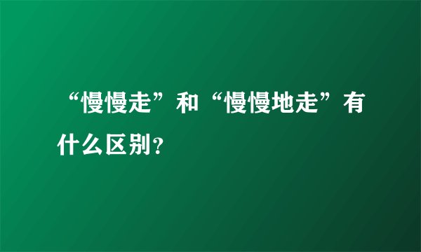 “慢慢走”和“慢慢地走”有什么区别?