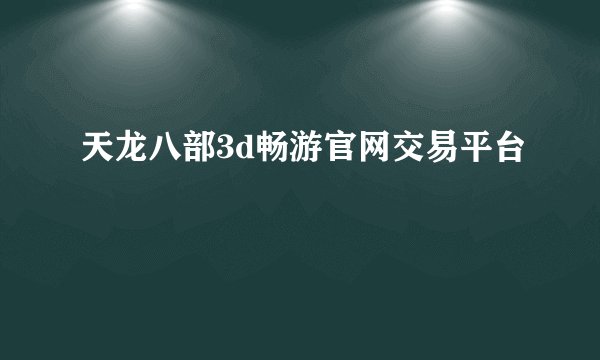天龙八部3d畅游官网交易平台