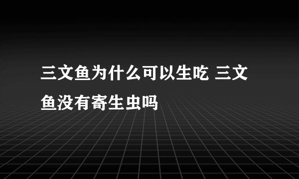 三文鱼为什么可以生吃 三文鱼没有寄生虫吗