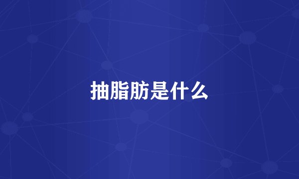 抽脂肪是什么