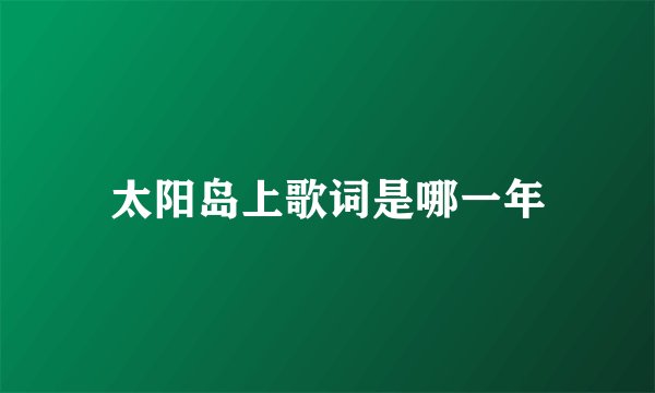 太阳岛上歌词是哪一年
