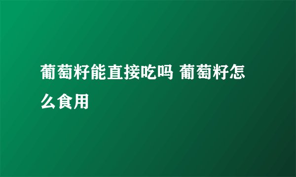 葡萄籽能直接吃吗 葡萄籽怎么食用