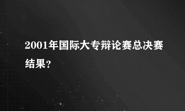 2001年国际大专辩论赛总决赛结果?