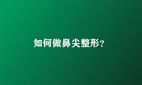 如何做鼻尖整形？