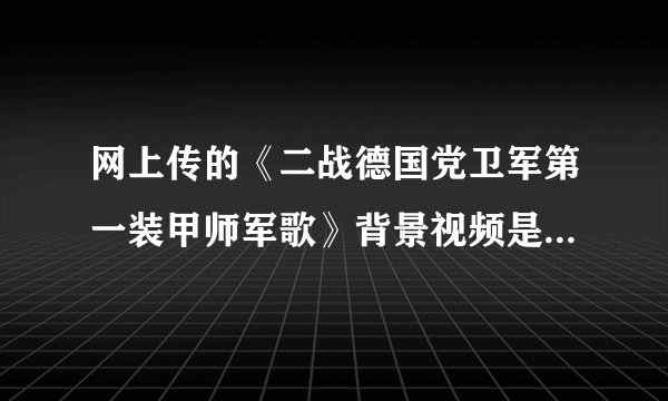 网上传的《二战德国党卫军第一装甲师军歌》背景视频是什么电影？