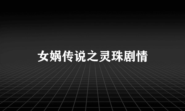 女娲传说之灵珠剧情