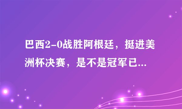 巴西2-0战胜阿根廷,挺进美洲杯决赛,是不是冠军已经稳了,你怎么看?