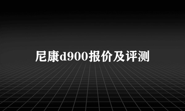 尼康d900报价及评测