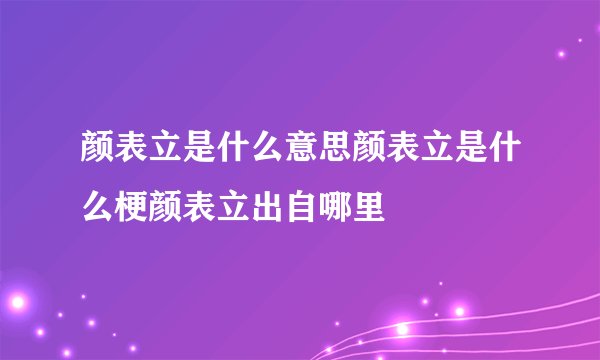 颜表立是什么意思颜表立是什么梗颜表立出自哪里