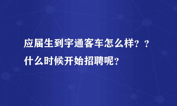 应届生到宇通客车怎么样??什么时候开始招聘呢?
