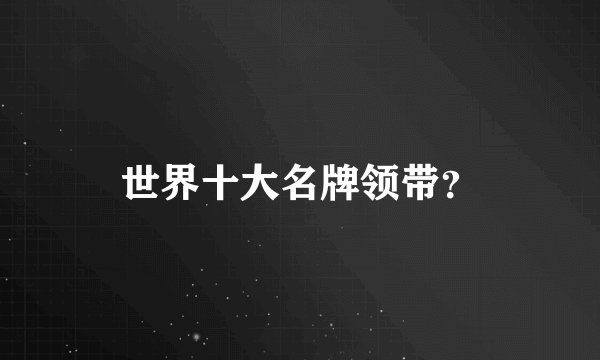 世界十大名牌领带？