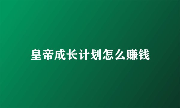 皇帝成长计划怎么赚钱