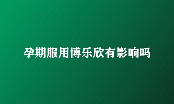 孕期服用博乐欣有影响吗