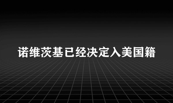 诺维茨基已经决定入美国籍