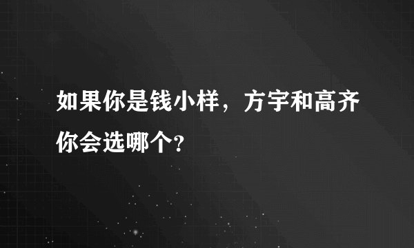 如果你是钱小样,方宇和高齐你会选哪个?
