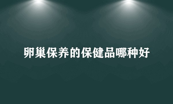 卵巢保养的保健品哪种好
