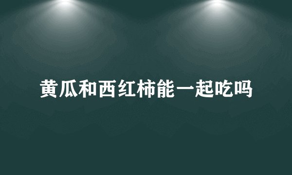 黄瓜和西红柿能一起吃吗