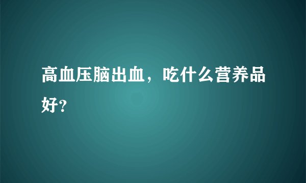 高血压脑出血，吃什么营养品好？