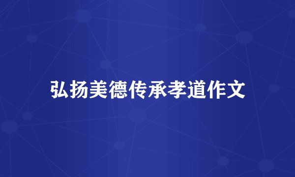 弘扬美德传承孝道作文