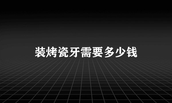 装烤瓷牙需要多少钱