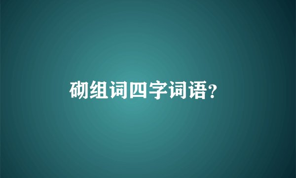 砌组词四字词语？