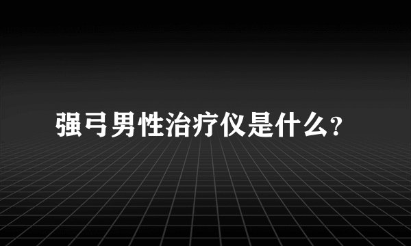 强弓男性治疗仪是什么？