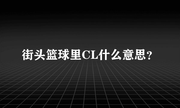 街头篮球里CL什么意思？