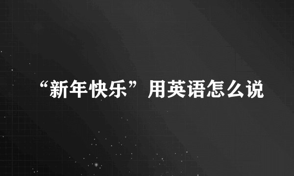 “新年快乐”用英语怎么说