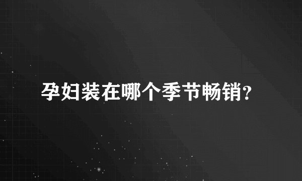 孕妇装在哪个季节畅销？