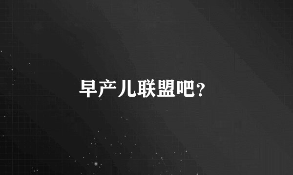 早产儿联盟吧？