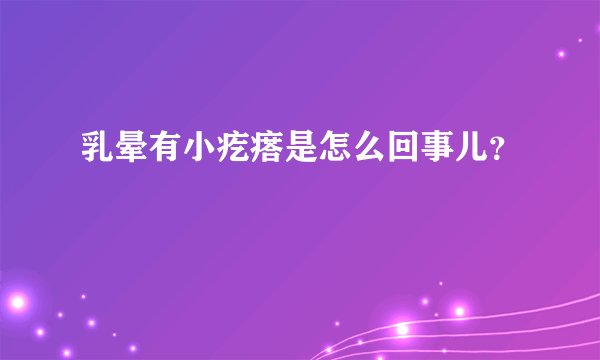 乳晕有小疙瘩是怎么回事儿？