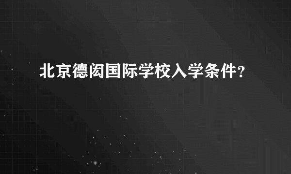 北京德闳国际学校入学条件？
